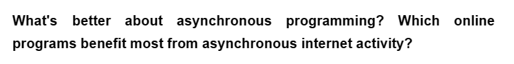 What's better about asynchronous programming? Which online
programs benefit most from asynchronous internet activity?