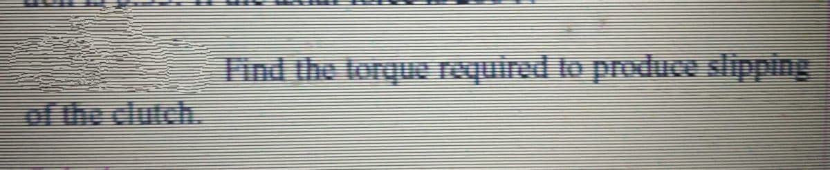 Find the torque required to produw slipping
of the clutch.
