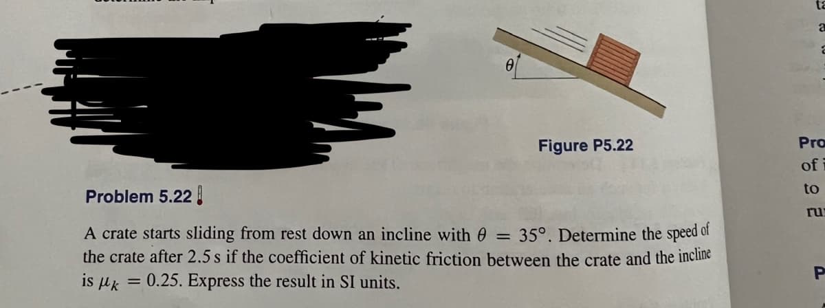 Figure P5.22
Pro
of
to
Problem 5.22
ru
A crate starts sliding from rest down an incline with 0 =
the crate after 2.5 s if the coefficient of kinetic friction between the crate and the incline
is uk = 0.25. Express the result in SI units.
35°. Determine the speed of
