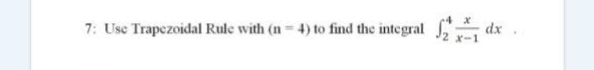 7: Use Trapezoidal Rule with (n 4) to find the integral
dx
X-1
