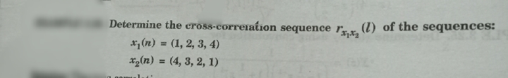 Determine the cross-correiation sequence r.r. (1) of the sequences:
x, (n) = (1, 2, 3, 4)
xg(n) = (4, 3, 2, 1)
