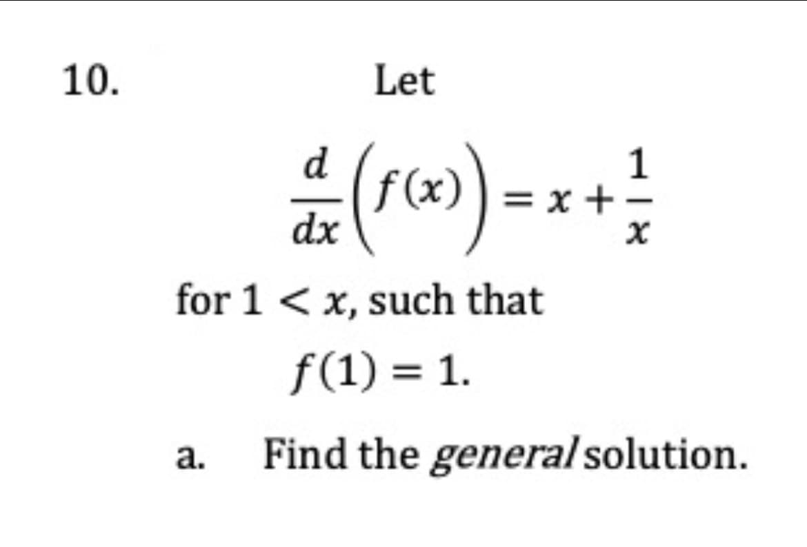 10.
Let
d
1
F) = x +
dx
for 1 <x, such that
f(1) = 1.
а.
Find the general solution.
