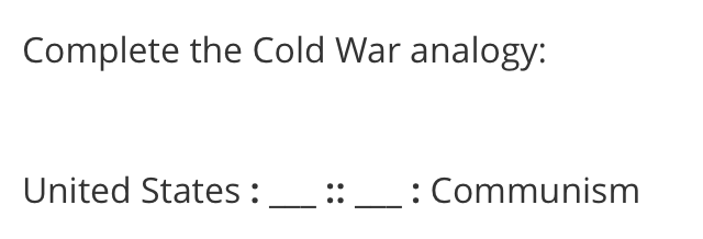 Complete the Cold War analogy:
United States :
::_
: Communism
