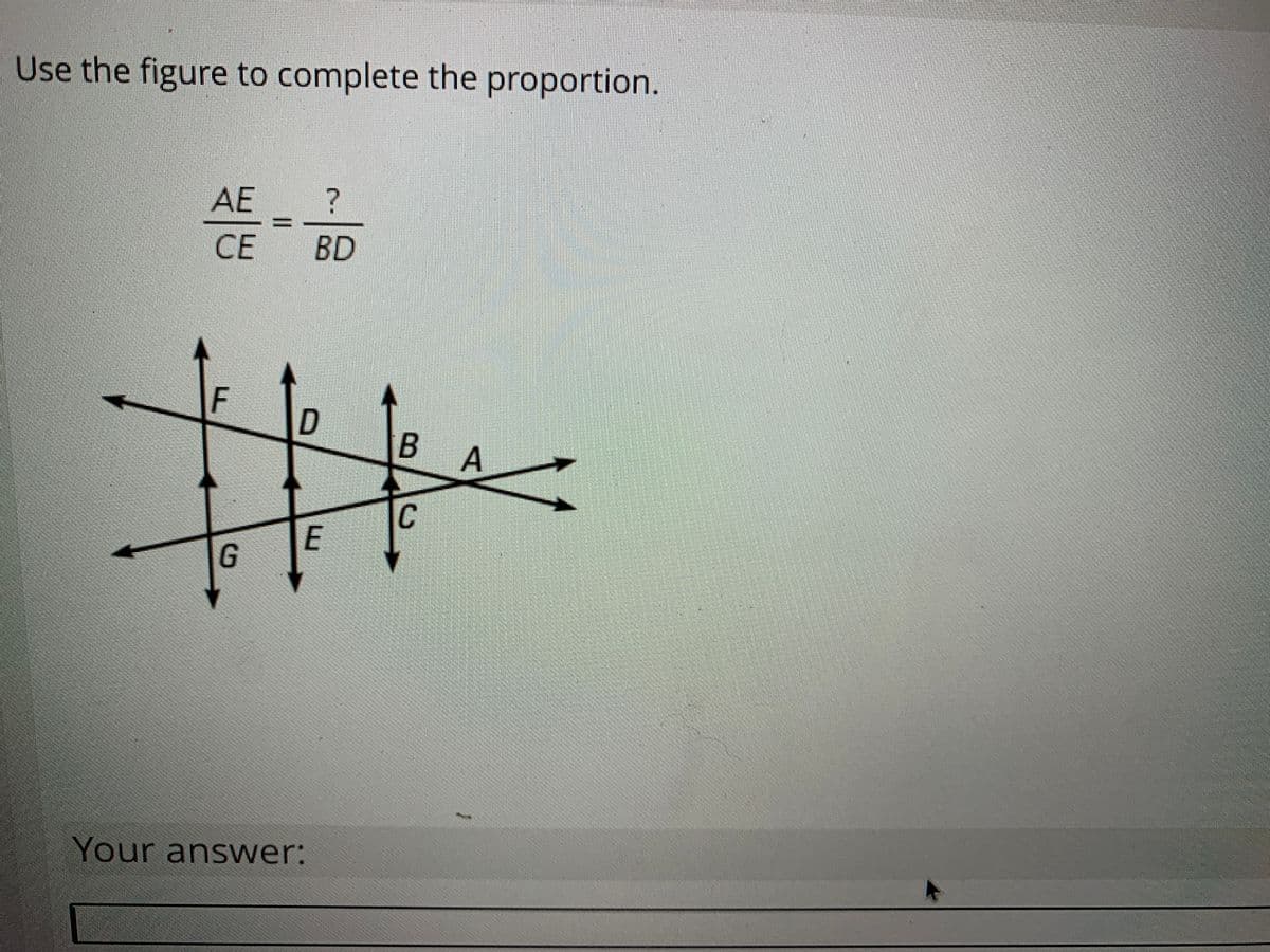 Use the figure to complete the proportion.
AE
СЕ
BD
F
A
C
E
G
Your answer:
