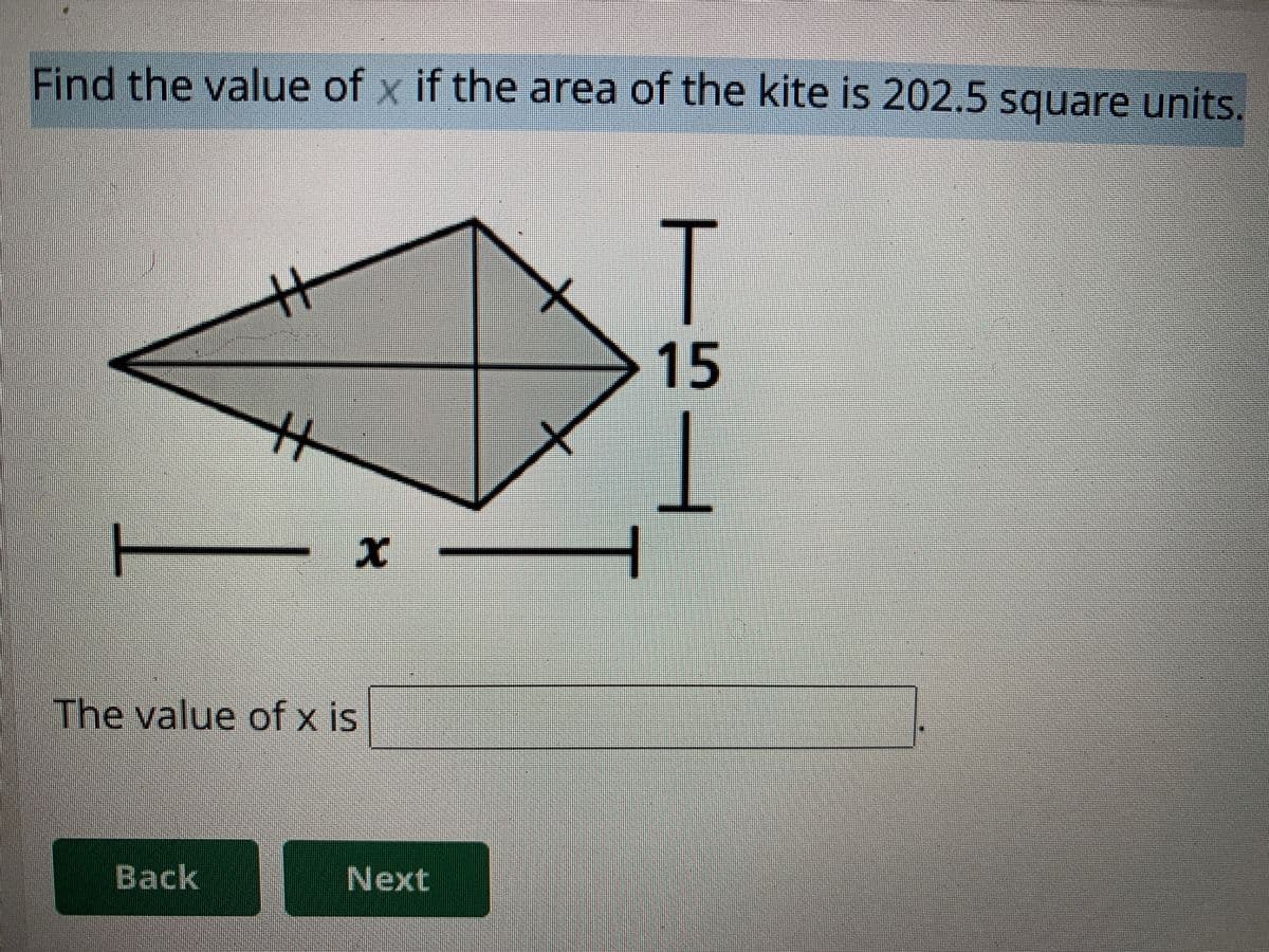 Find the value of x if the area of the kite is 202.5 square units.
T
15
x -
The value of x is
Back
Next
