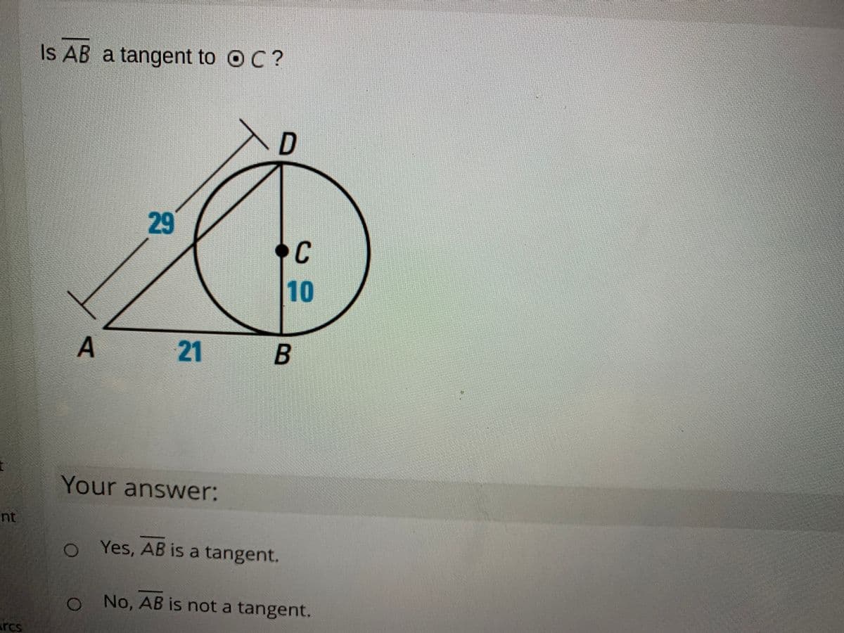 Is AB a tangent to O C ?
29
C
10
A
21
B
Your answer:
nt
o Yes, AB is a tangent.
No, AB is not a tangent.
rcs
