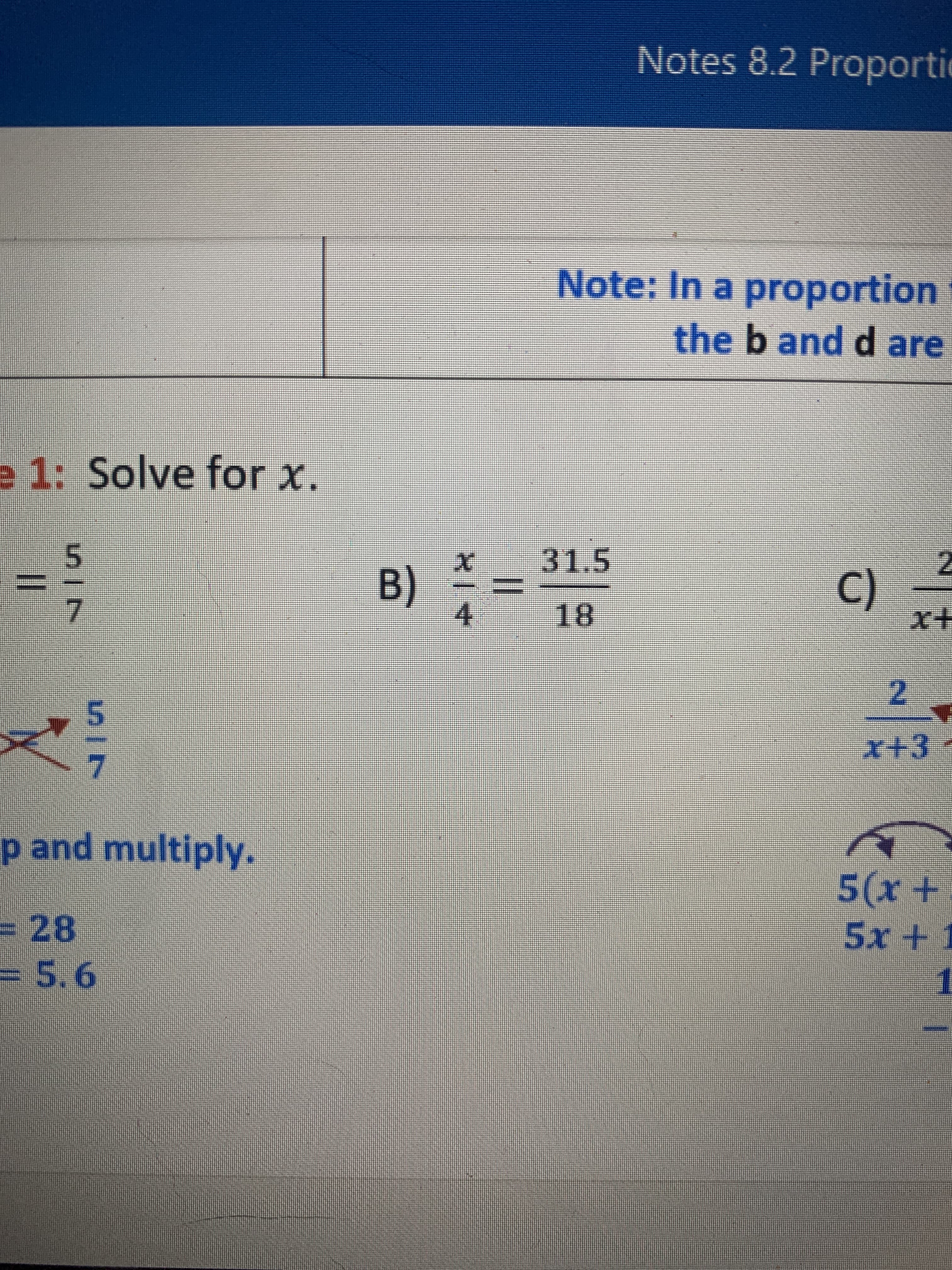 II
Notes 8.2 Proportic
Note: In a proportion
the b and d are
e 1: Solve for x.
31.5
B)
4.
()
x+
5.
18
7.
2.
x+3-
5.
p and multiply.
5x+1
3D28
3D5.6
