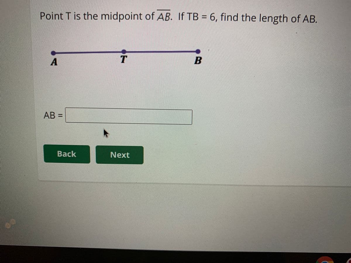 Point T is the midpoint of AB. If TB = 6, find the length of AB.
T.
AB%=
%3D
Back
Next
