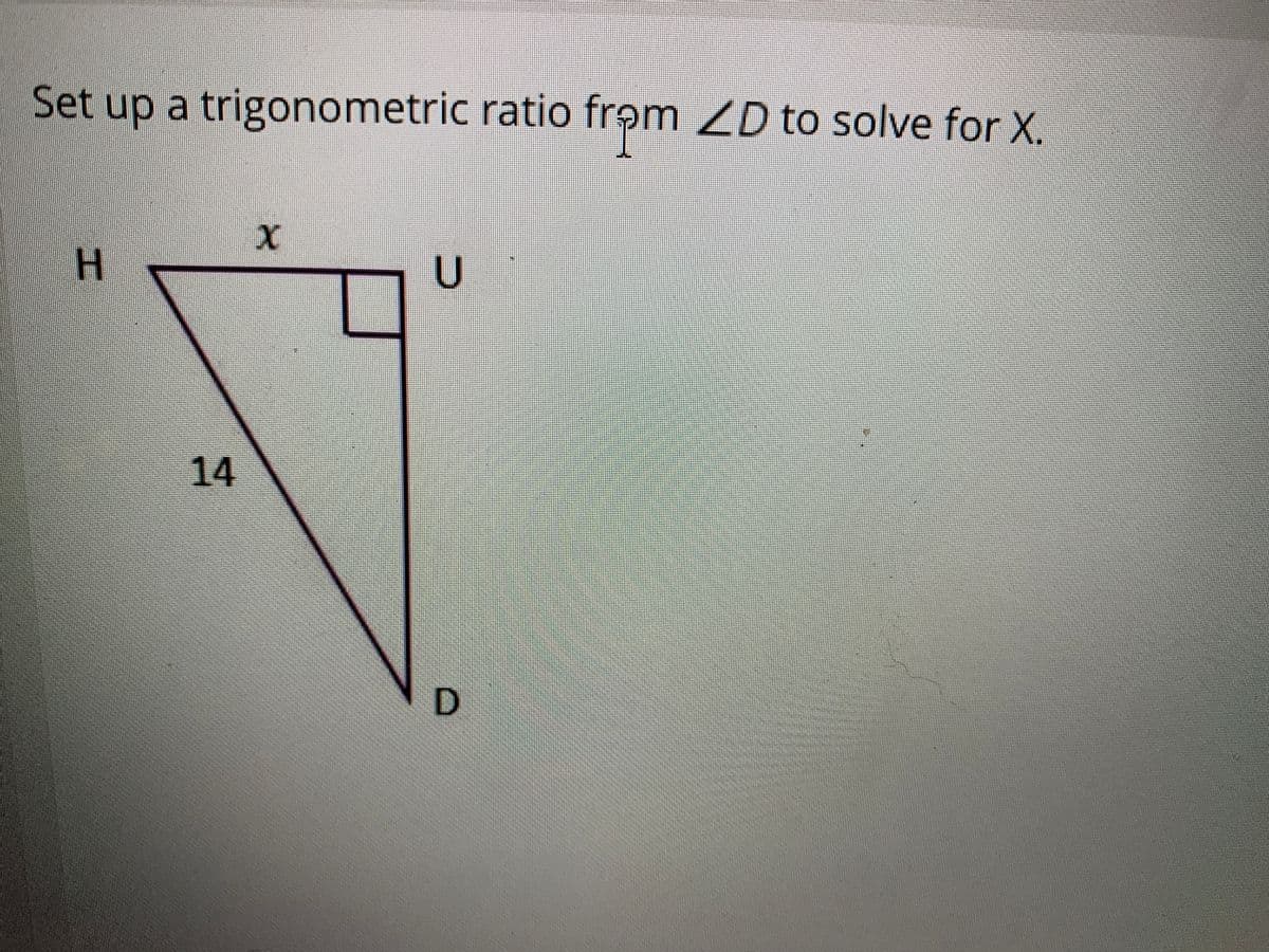 Set up a trigonometric ratio from ZD to solve for X.
H
14
D]
二
