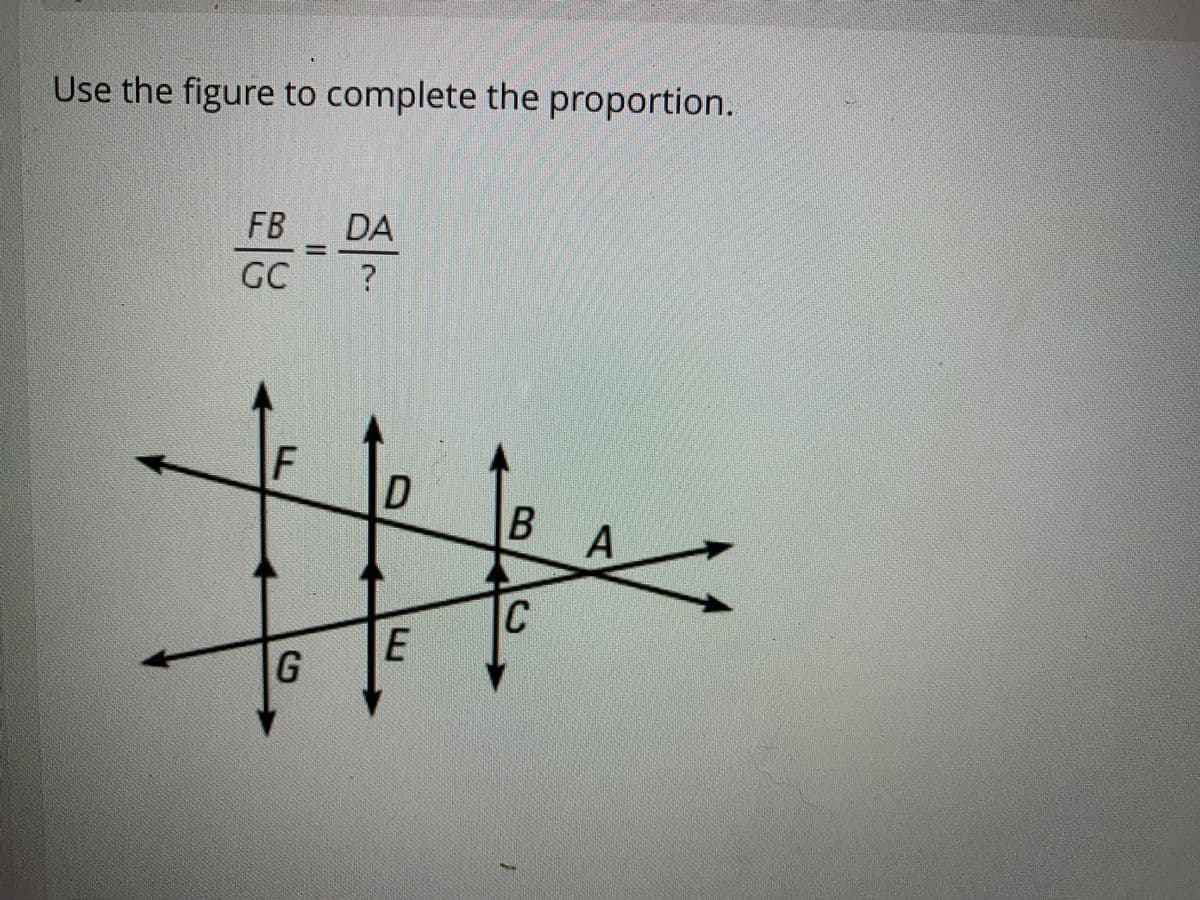 Use the figure to complete the proportion.
FB
DA
GC
D
A
C
