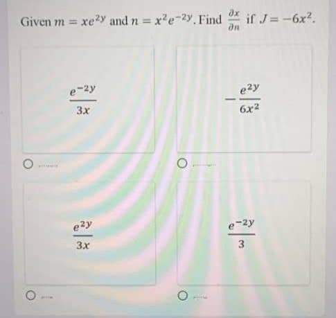 Given m = xe2y and n x2e-2y. Find if J=-6x2.
ax
an
e-2y
e2y
-
3x
6x2
ezy
e-2y
3x
3.
