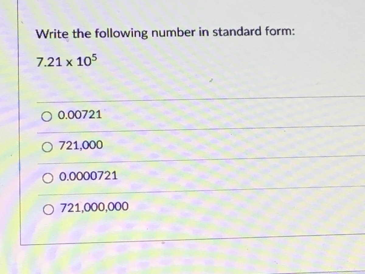 Write the following number in standard form:
7.21 x 105
O 0.00721
O 721,000
O 0.0000721
O 721,000,000
