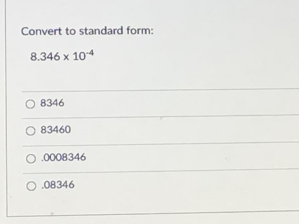 Convert to standard form:
8.346 x 10-4
8346
O 83460
.0008346
O .08346
