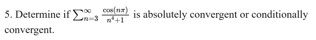 5. Determine if Σn=3
convergent.
cos(NT) is absolutely convergent or conditionally
n+1