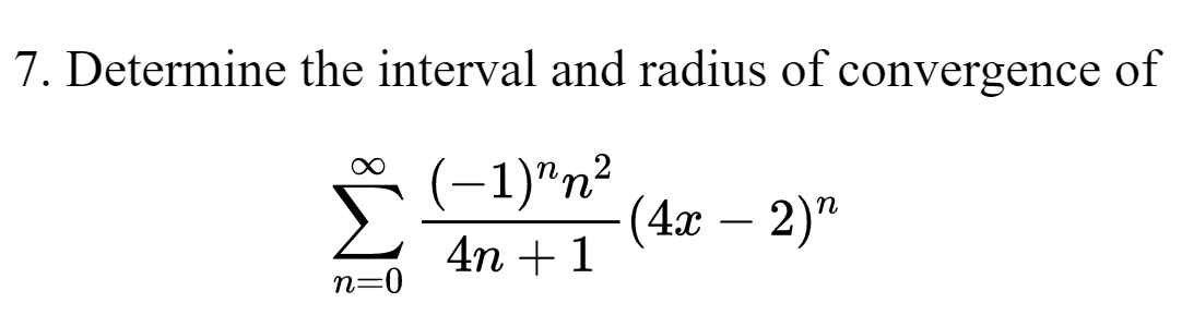 7. Determine the interval and radius of convergence of
(-1)^n²
4n+ 1
n=0
(4x - 2)"