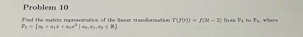 Problem 10
Find the matrix representation of the linear transformation T(f(t)) = f(3t 2) from P2 to P2, where
P2 = {ao + a₁x + a₂x² | ao, a₁, a2 € R}.
E