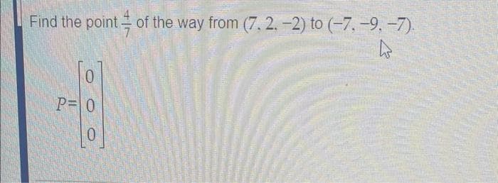 Find the point of the way from (7.2.-2) to (-7.-9.-7).
000
P=0