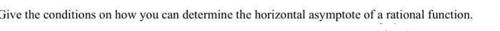 Give the conditions on how you can
determine the horizontal asymptote of a rational function.