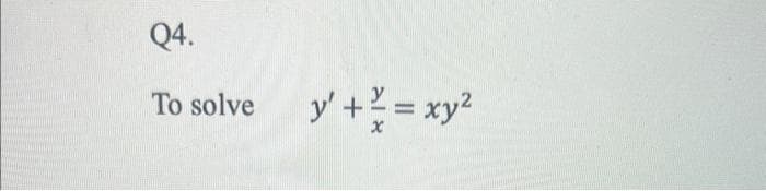 Q4.
To solve
y' + = xy 2