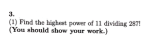 3.
(1) Find the highest power of 11 dividing 287!
(You should show your work.)