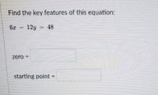 Find the key features of this equation:
6z - 12y = 48
%3D
zero-
starting point
