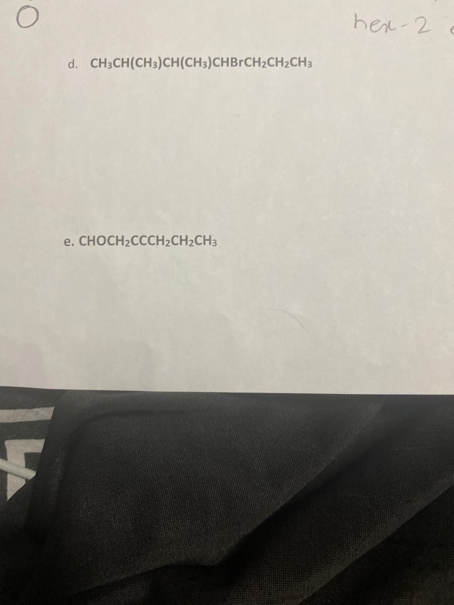 d. CH3CH(CH3)CH(CH3)CHBRCH2CH2CH3
hex-2
e. CHOCH2CCCH2CH2CH3