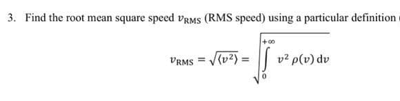 3. Find the root mean square speed VRMS (RMS speed) using a particular definition
+00
Помо
0
VRMS = √(0²): =
v² p(v) dv