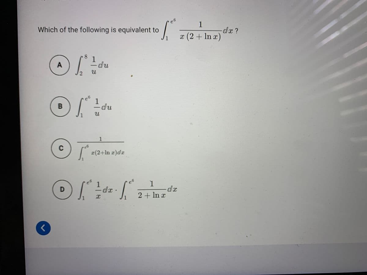 e6
Which of the following is equivalent to
1
dx?
x (2+ In a)
1
1
du
e6
1
-du
B
1
C
x(2+ln x)da
1
e6
1
dx
2 + In x
-
1
1
