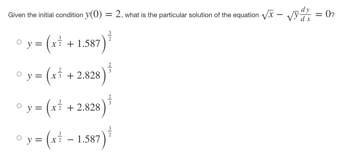 dy
Given the initial condition y(0) = 2, what is the particular solution of the equation √x - √x = 0?
y
=
y
y =
· ( x ²
=
° y =
x2 + 1.587
( x ³²
x3 + 2.828
( x ²
x2 + 2.828
32
W|N
23
(x² - 1.587) ³
2