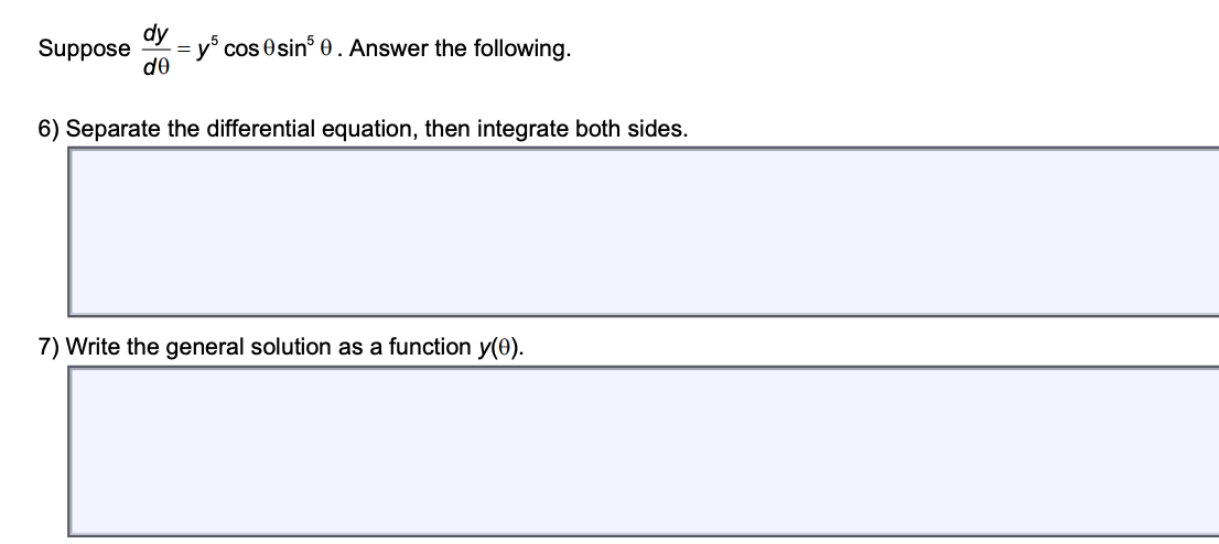 Suppose
ᏧᎾ
=
y cos 0sin 0. Answer the following.
6) Separate the differential equation, then integrate both sides.
7) Write the general solution as a function y(0).