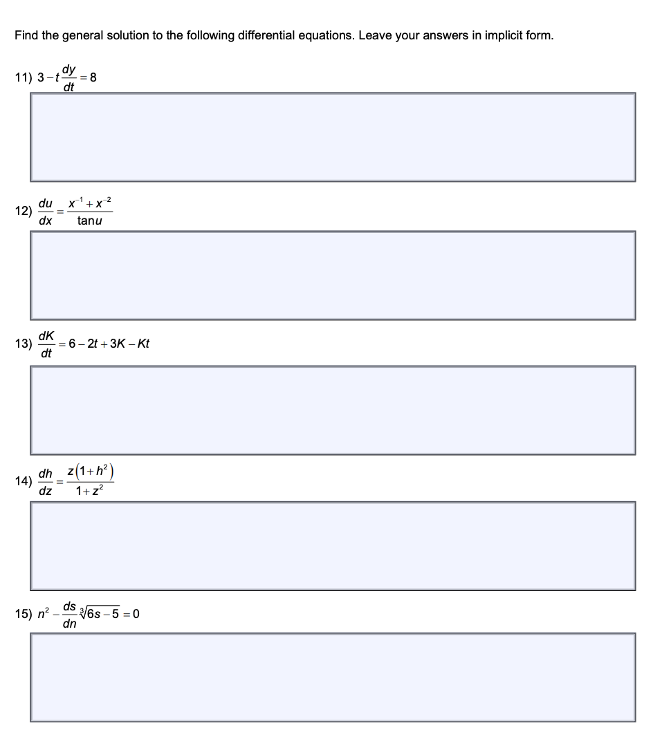 Find the general solution to the following differential equations. Leave your answers in implicit form.
dy
11) 3-t 8
dt
12)
13)
du
dx
dk
dt
X¹ + X
tanu
= 6-2t+3K-Kt
dh_z(1+h²)
14) =
dz 1+z²
ds
15) n²- -6s-5=0
dn
I