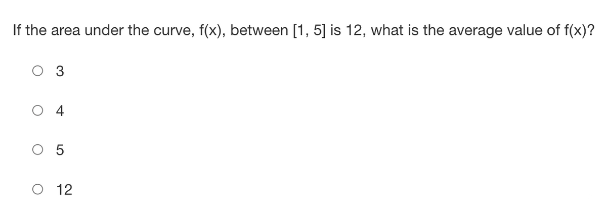 If the area under the curve, f(x), between [1, 5] is 12, what is the average value of f(x)?
3
5
12
O