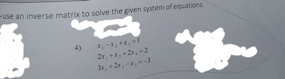 use an inverse matrix to solve the given system of equations.
4)
2x, +x, +2x, = 2
3x, +2x, -x, = -3
