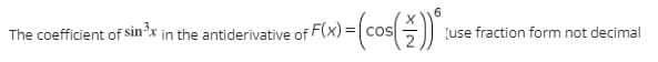 The coefficient of sin'x in the antiderivative of F(X) =
(use fraction form not decimal

