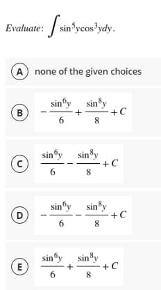Evaluate: sinsycos?ydy.
A none of the given choices
B
sinºy sin3y
+C
6
siny siny
+C
8
6
© -.
sinºy sin*y
+C
8
D
sinºy
E
sinšy
+C
8
