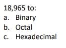 18,965 to:
a. Binary
b. Octal
c. Hexadecimal
