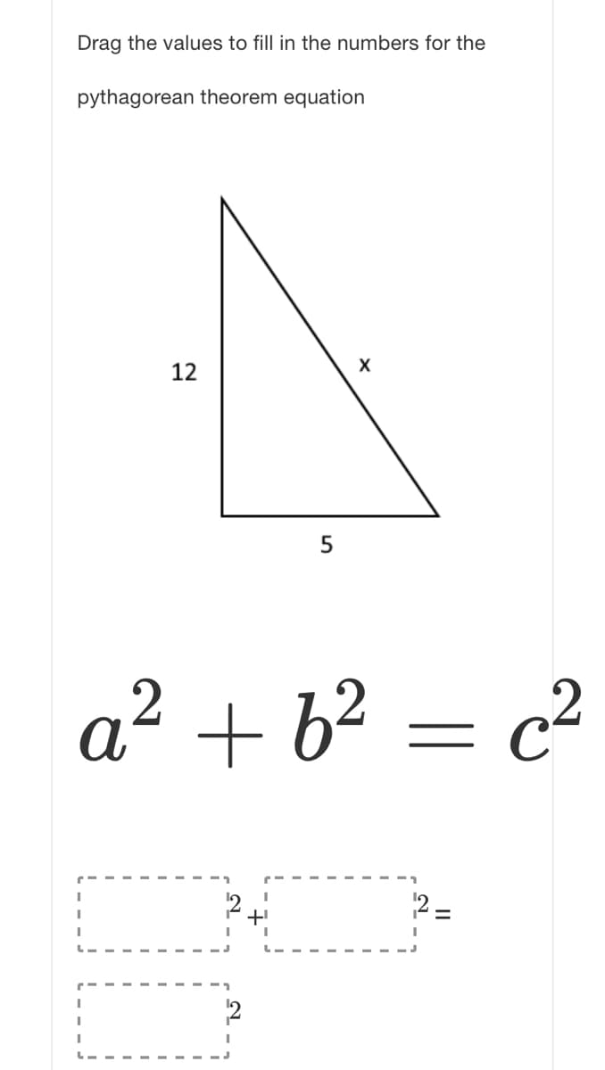 Drag the values to fill in the numbers for the
pythagorean theorem equation
12
a² + b² = c²
+ 6?
2=
2
