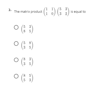 5 3
2.
The matrix product
is equal to
3 2
O (; )
5 3
8 5
O ()
5 8
3 5
O (8 3
3 5
O (: )
8 5
5 3
