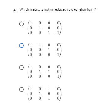 4. Which matrix is not in reduced row echelon form?
(1
1
1
-1
1
-1
1
1
1
1
1
1
-1
1
1
