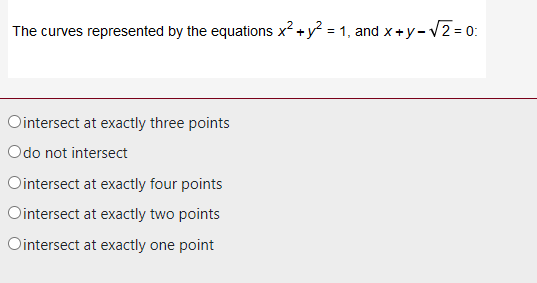 The curves represented by the equations x² + y² = 1, and x+y-√2=0:
Ointersect at exactly three points
Odo not intersect
Ointersect at exactly four points
Ointersect at exactly two points
Ointersect at exactly one point