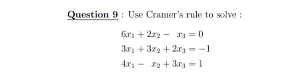 Question 9: Use Cramer's rule to solve:
6x1 + 2x2 -
x3 = 0
3x1 + 3x2 + 2x3 = -1
4x1
x2 + 3x3 = 1