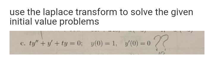 use the laplace transform to solve the given
initial value problems
??
c. ty" + y + ty = 0; y(0) = 1, y'(0) = 0
