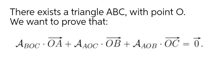 There exists a triangle ABC, with point O.
We want to prove that:
ABOC · OÁ + A AOC · OB + AAOB · OČ = 0.
