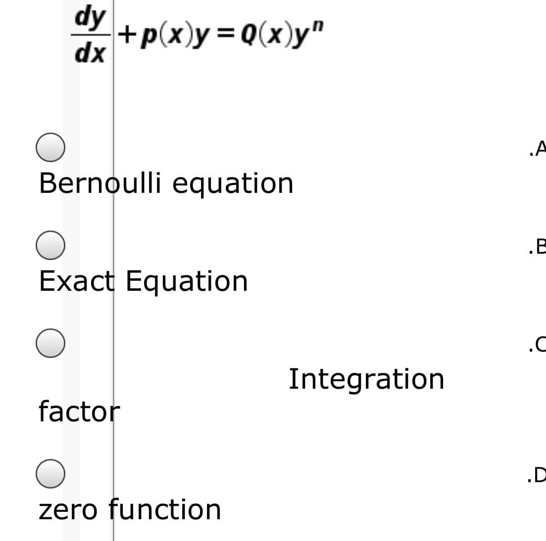 dy
+p(x)y= Q(x)y"
dx
Bernoulli equation
.B
Exact Equation
.C
Integration
factor
.D
zero function
