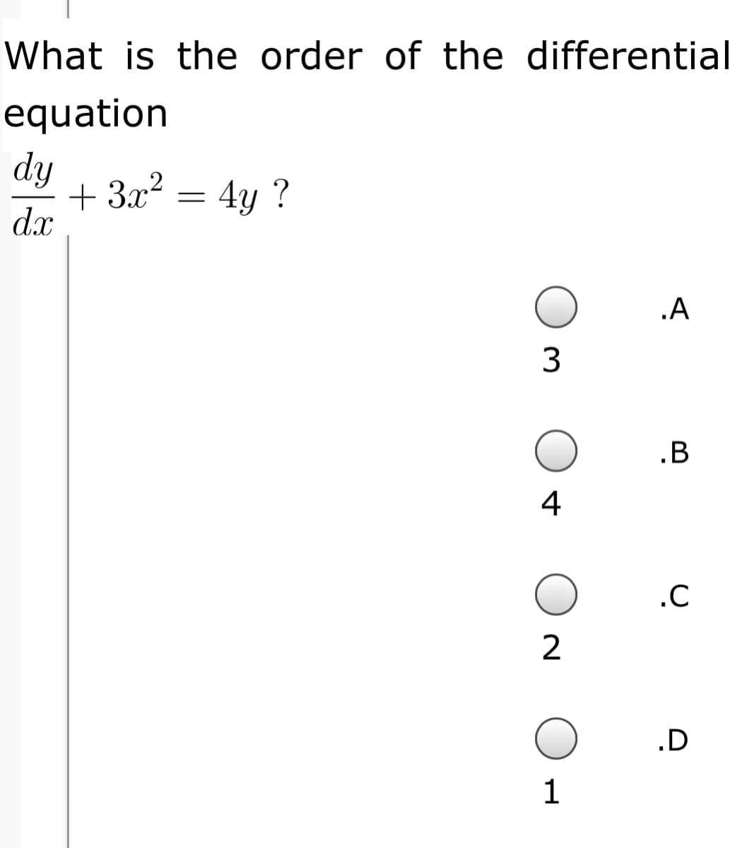 What is the order of the differential
equation
dy
+ 3x? = 4y ?
dx
.A
3
.B
4
.C
.D
1
