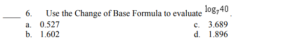 log,40
6.
Use the Change of Base Formula to evaluate
а.
0.527
с.
3.689
b. 1.602
d. 1.896
