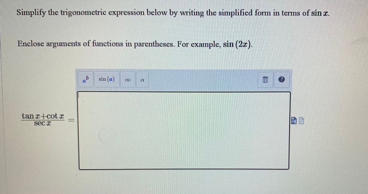 Simplify the trigonometric expression below by writing the simplified form in terms of sin I.
Enclose arguments of functions in parentheses. For example, sin (2x).
tanr+cot r
seca
bsin (a)
00
O
■ •
A