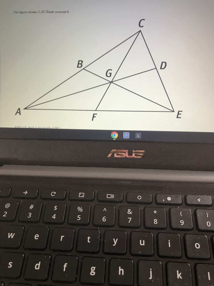 The figure shows AACEwith centroid G
C
B
G
A
E
F
H BG R
ahat is the length of BE?
ASUS
DII
@
$.
%.
&
大
2
4
6.
7
8
W
t
y
i
u
d
f
k
00
