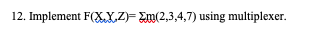 12. Implement F(XX.Z)= Em(2,3,4,7) using multiplexer.
