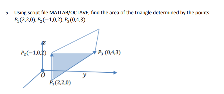 5. Using script file MATLAB/OCTAVE, find the area of the triangle determined by the points
P1 (2,2,0), P2(-1,0,2), P3 (0,4,3)
P2(-1,0,2)
Р3 (0,4,3)
y
P (2,2,0)
